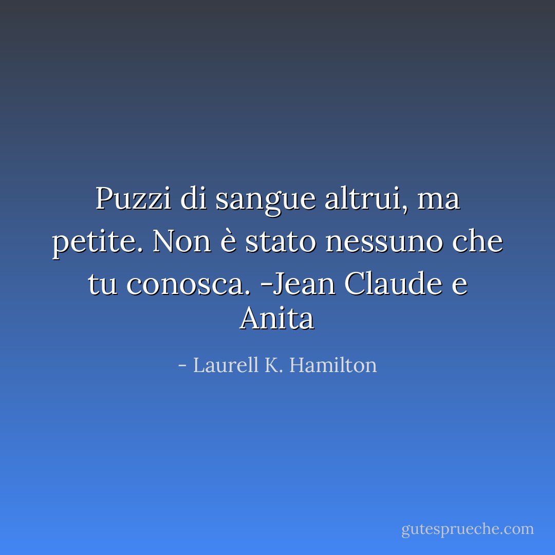 Puzzi di sangue altrui, ma petite. Non è stato nessuno che tu conosca. -Jean Claude e Anita - Laurell K. Hamilton