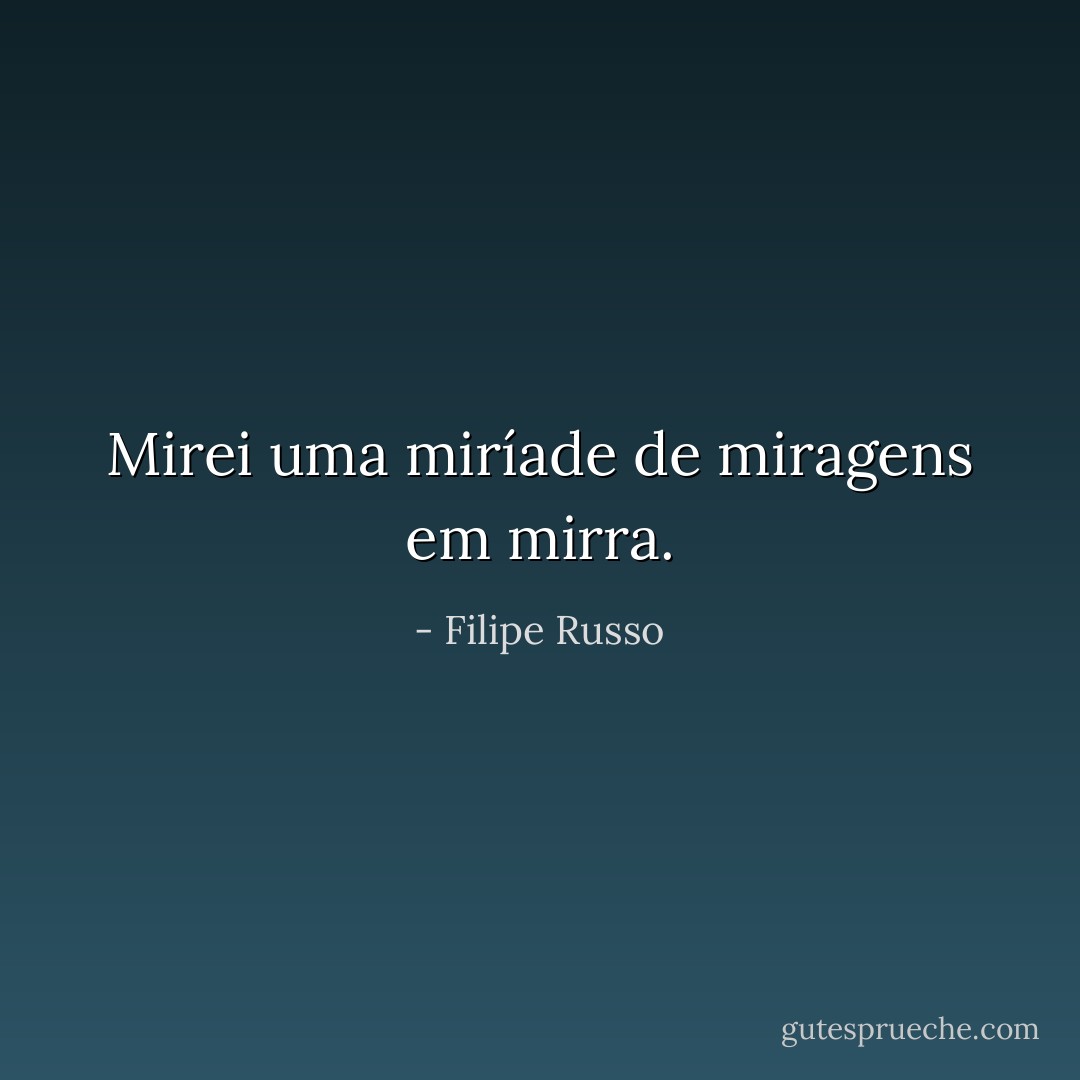 Mirei uma miríade de miragens em mirra. - Filipe Russo
