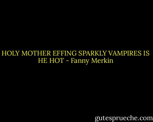 HOLY MOTHER EFFING SPARKLY VAMPIRES IS HE HOT - Fanny Merkin