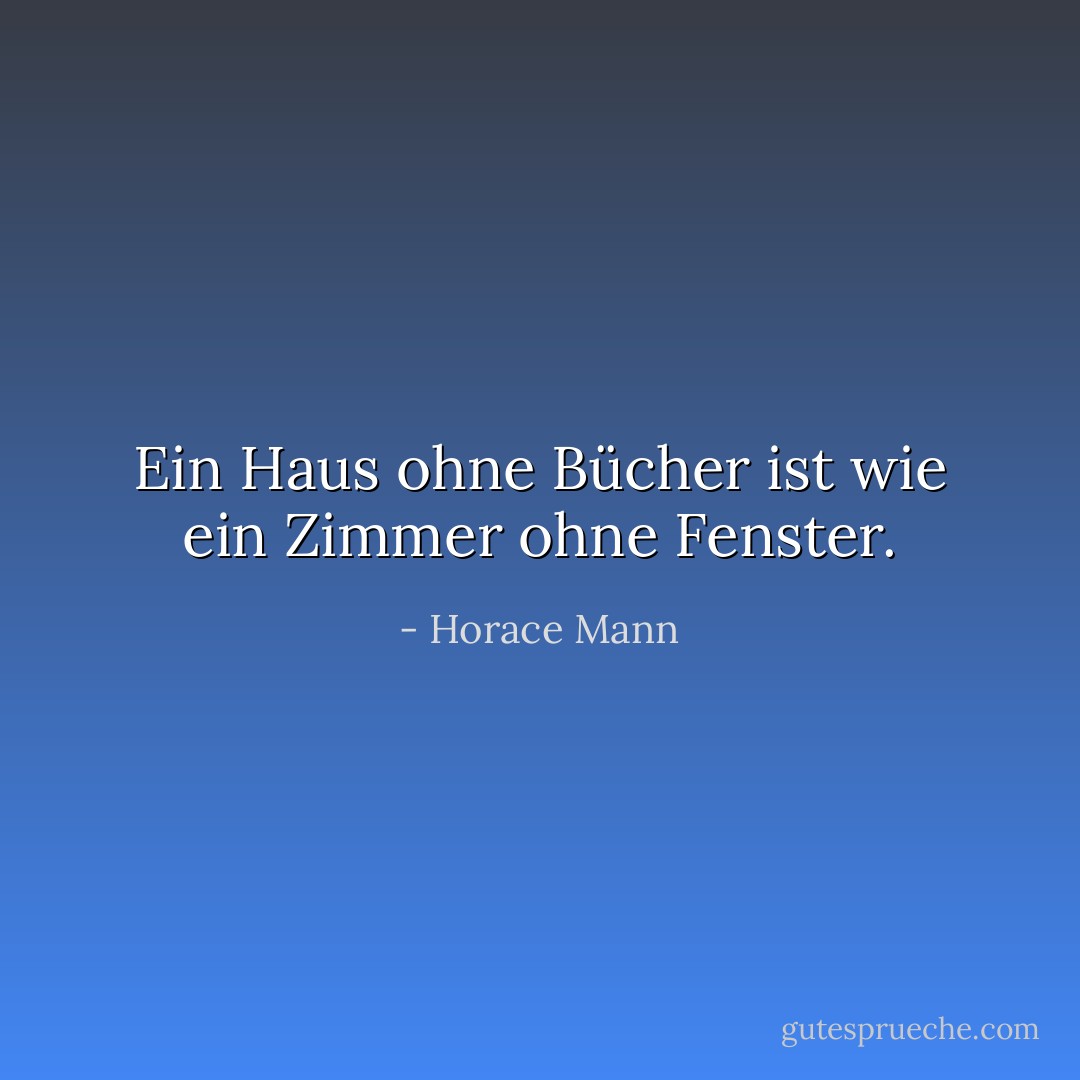 Ein Haus ohne Bücher ist wie ein Zimmer ohne Fenster. - Horace Mann<