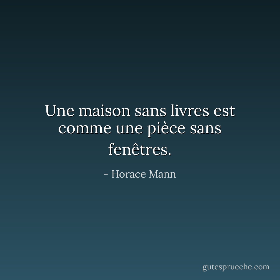 Une maison sans livres est comme une pièce sans fenêtres. - Horace Mann