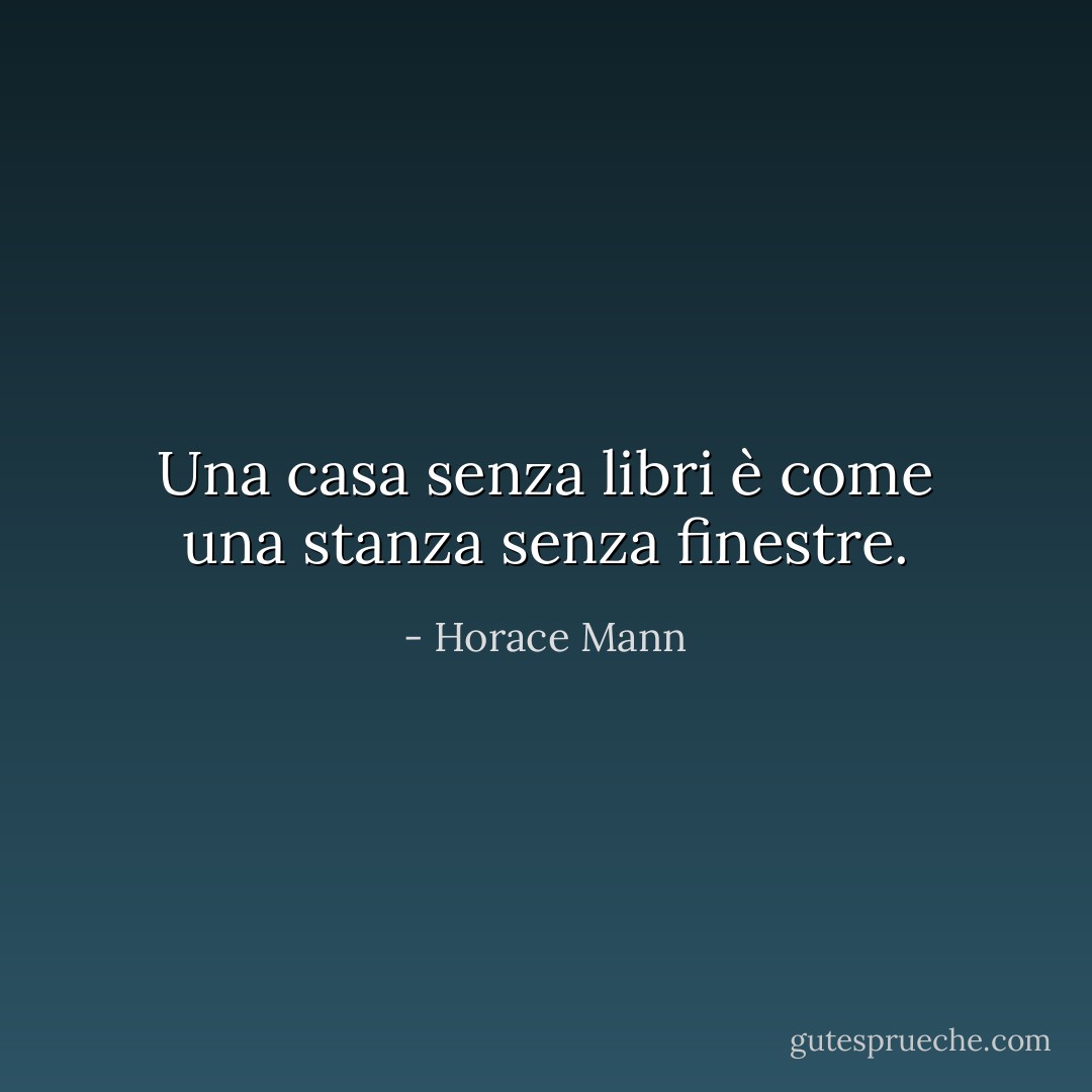 Una casa senza libri è come una stanza senza finestre. - Horace Mann