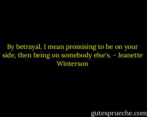 By betrayal, I mean promising to be on your side, then being on somebody else's. - Jeanette Winterson