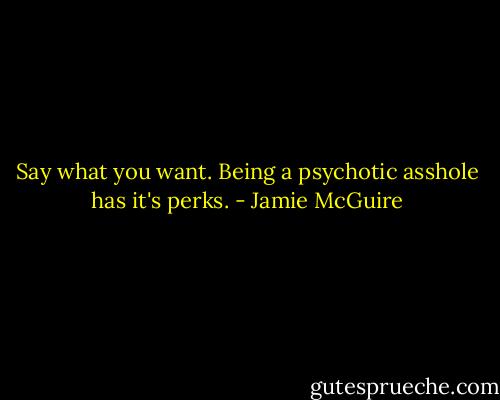Say what you want. Being a psychotic asshole has it's perks. - Jamie McGuire