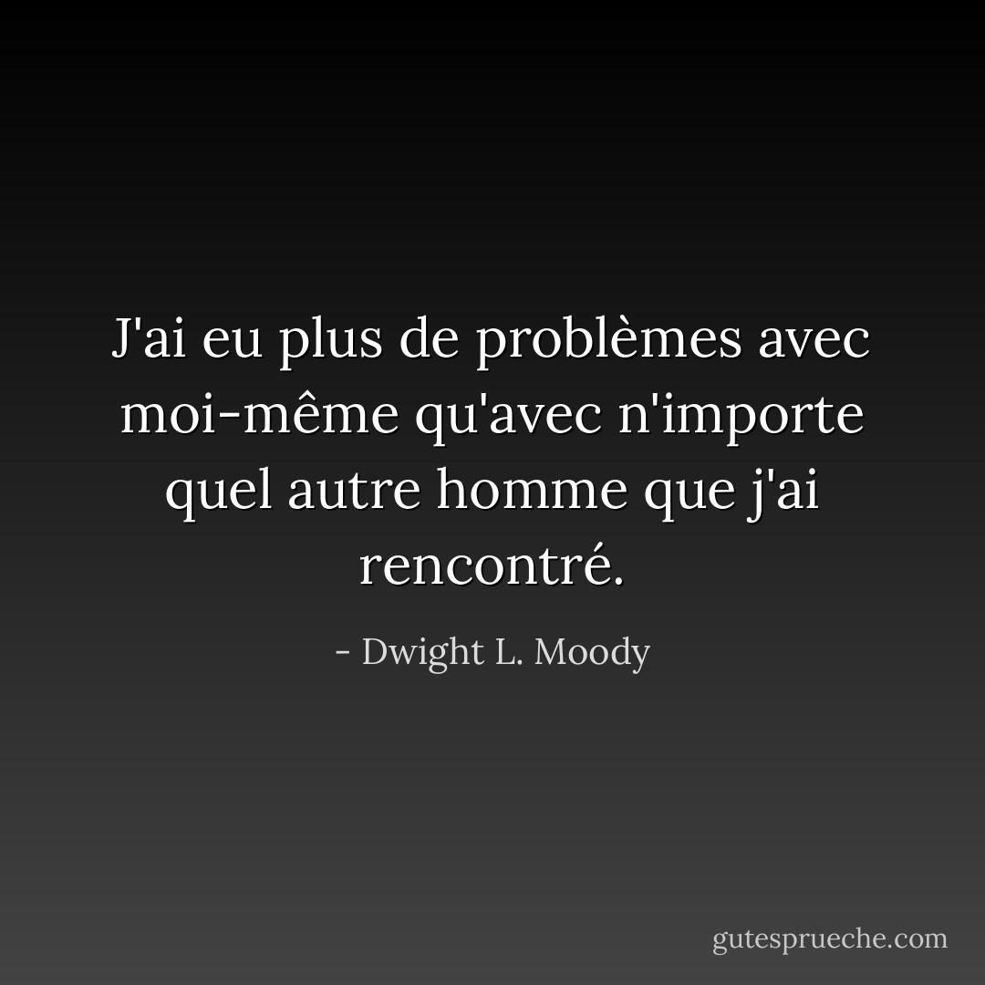 J'ai eu plus de problèmes avec moi-même qu'avec n'importe quel autre homme que j'ai rencontré. - Dwight L. Moody