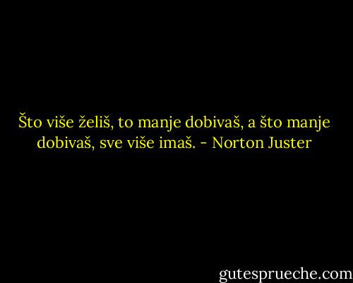 Što više želiš, to manje dobivaš, a što manje dobivaš, sve više imaš. - Norton Juster