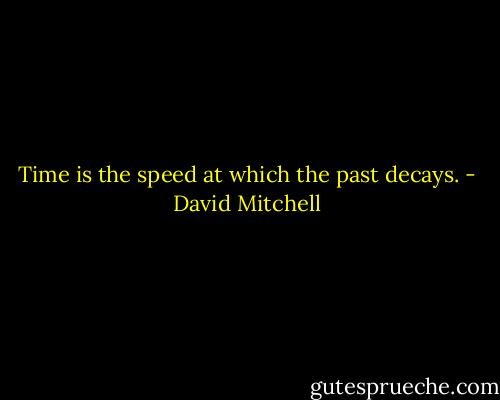 Time is the speed at which the past decays. - David Mitchell