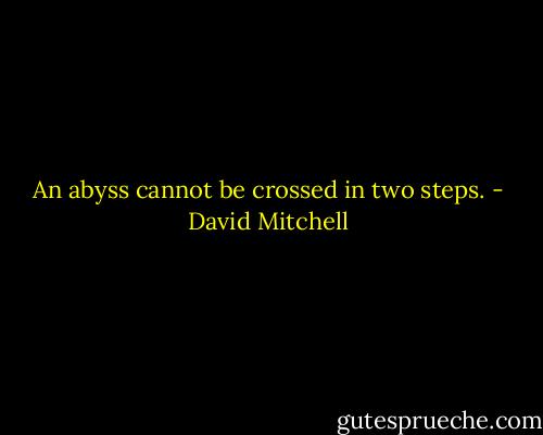 An abyss cannot be crossed in two steps. - David Mitchell