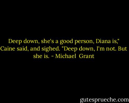 Deep down, she's a good person, Diana is," Caine said, and sighed. "Deep down, I'm not. But she is. - Michael  Grant