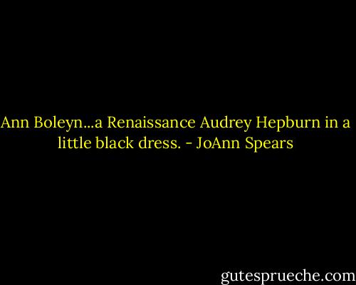 Ann Boleyn...a Renaissance Audrey Hepburn in a little black dress. - JoAnn Spears