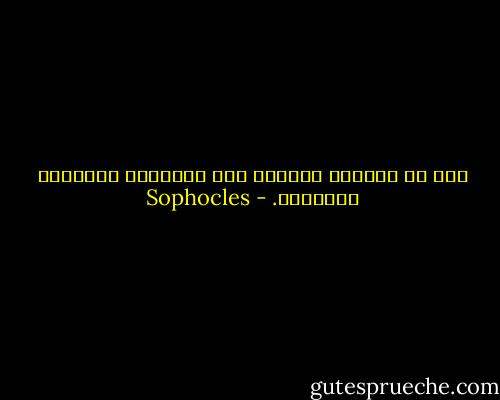 حتى من يتصفون بالمكر تزل أقدامهم ويسقطون أحياناً. - Sophocles