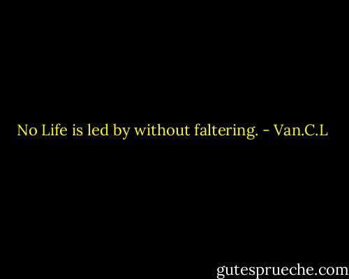 No Life is led by without faltering. - Van.C.L