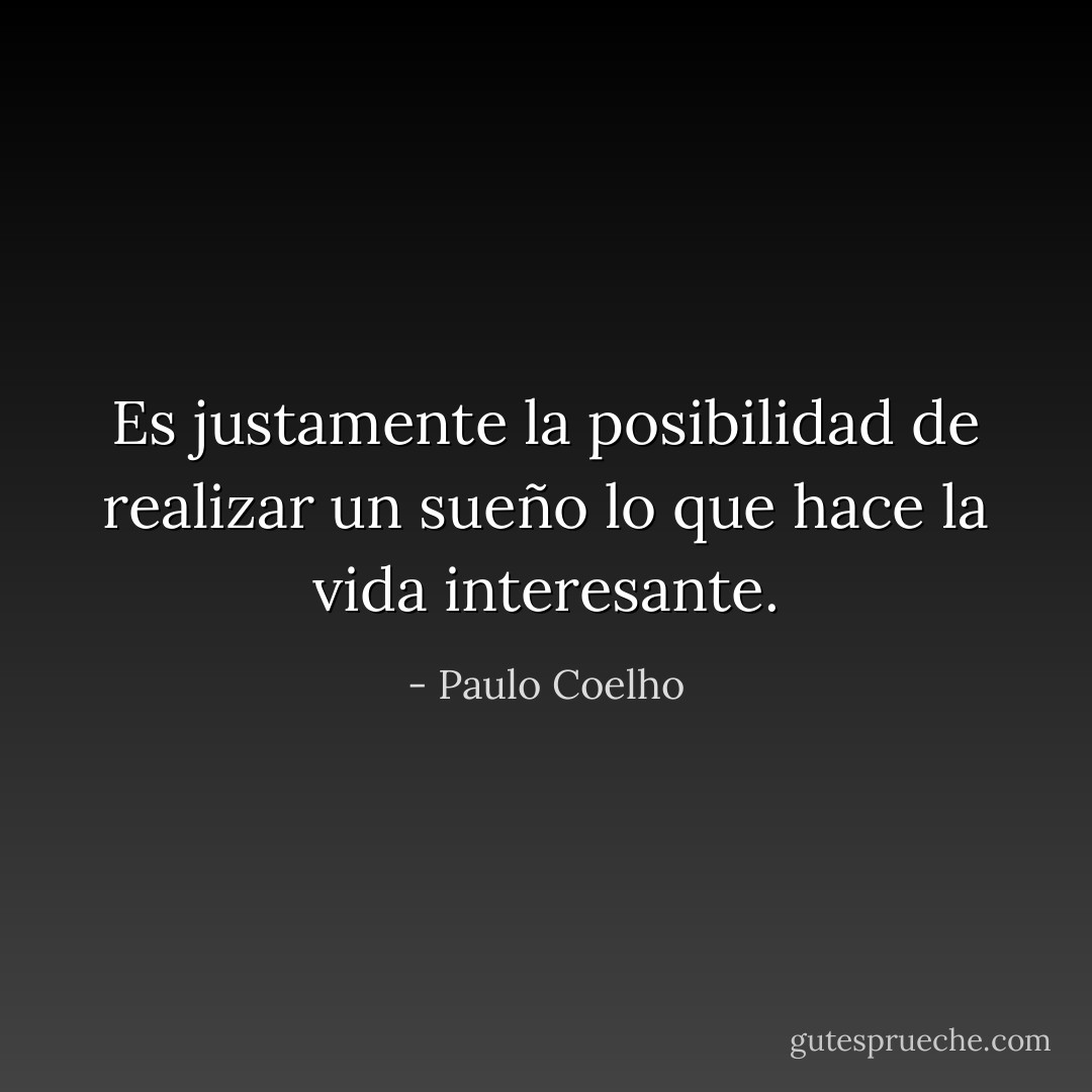 Es justamente la posibilidad de realizar un sueño lo que hace la vida interesante. - Paulo Coelho