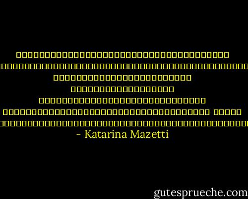 เป็นครั้งแรกที่ผมโกรธเธอเป็นฟืนเป็นไฟ ผมอยากจะตบเธอสักฉาดใหญ่เข้าให้ที่กลางใบหน้าสีเปลือกไข่ซีดๆ จนเลือดกระเด็นออกจากจมูก แต่ว่าในครอบครัวผม เราไม่ลงไม้ลงมือกับพวกผู้หญิง ไม่ใช่เพราะเราเป็นพระเอกหรืออะไรหรอก ผมว่า แต่เป็นเพราะเราไม่อยากสูญเสียแรงงานอันมีค่าไป - Katarina Mazetti