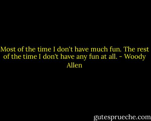 Most of the time I don't have much fun. The rest of the time I don't have any fun at all. - Woody Allen