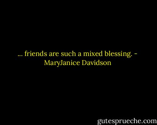 ... friends are such a mixed blessing. - MaryJanice Davidson