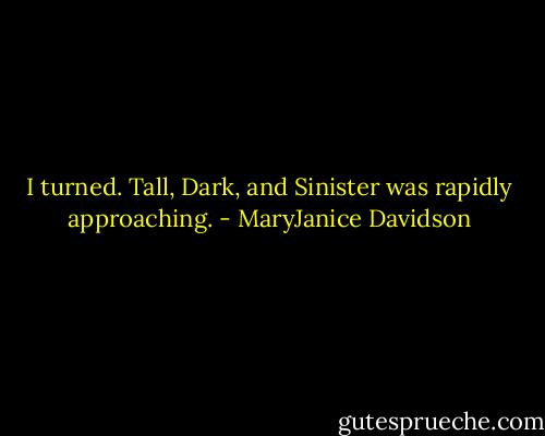 I turned. Tall, Dark, and Sinister was rapidly approaching. - MaryJanice Davidson