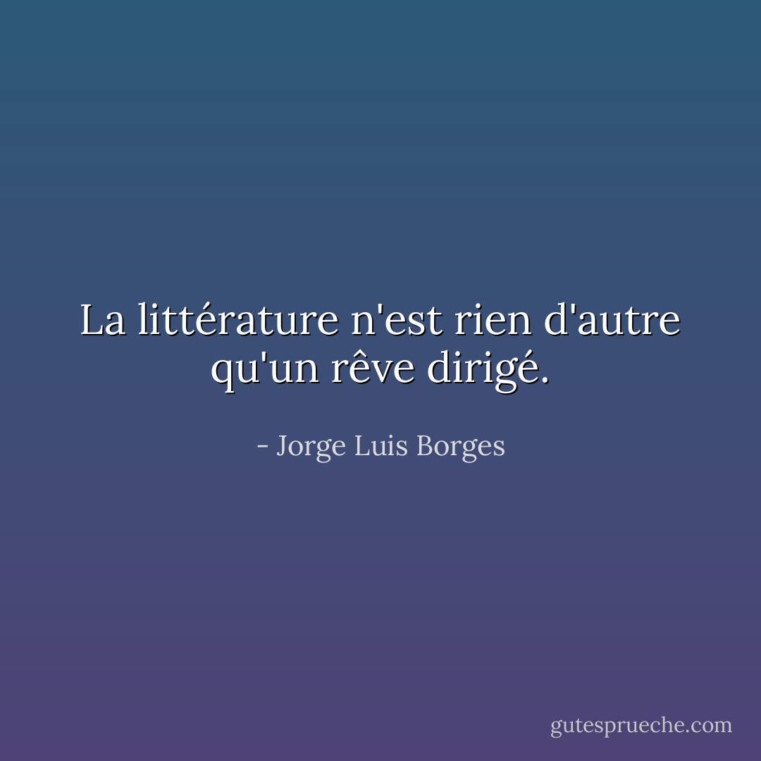 La littérature n'est rien d'autre qu'un rêve dirigé. - Jorge Luis Borges