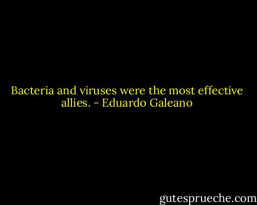 Bacteria and viruses were the most effective allies. - Eduardo Galeano