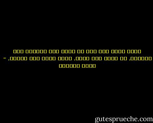 غضبت لأنه مصر على أن ألعب دور الأنثى كما يتخيله. هو يذهب إلى عمله. وأنا أذهب إلى مطبخه. - غادة السمان