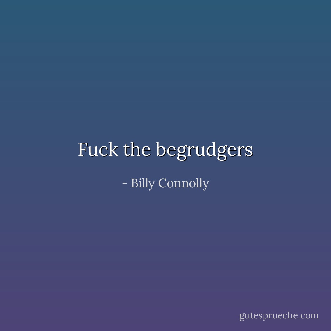 Fuck the begrudgers - Billy Connolly