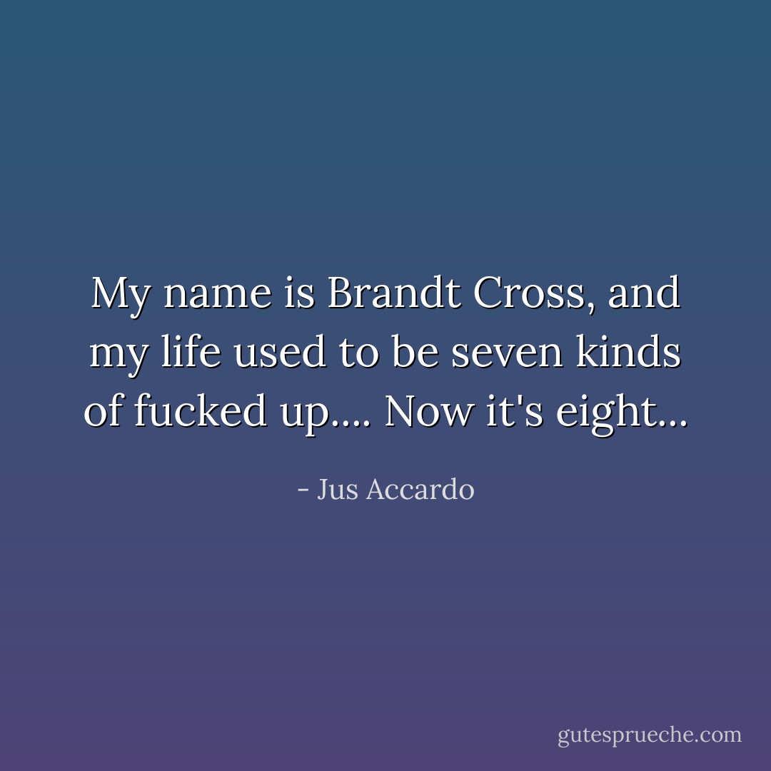 My name is Brandt Cross, and my life used to be seven kinds of fucked up.... Now it's eight... - Jus Accardo