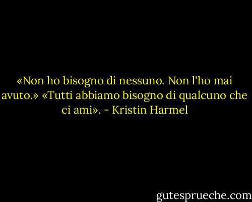 «Non ho bisogno di nessuno. Non l'ho mai avuto.»<br />«Tutti abbiamo bisogno di qualcuno che ci ami». - Kristin Harmel