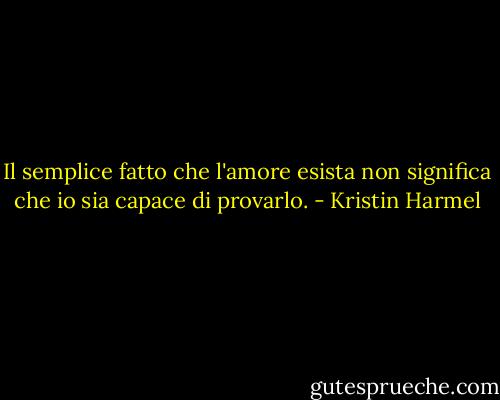 Il semplice fatto che l'amore esista non significa che io sia capace di provarlo. - Kristin Harmel