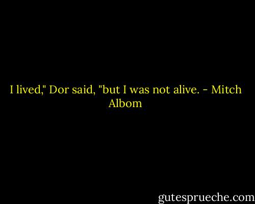 I lived," Dor said, "but I was not alive. - Mitch Albom