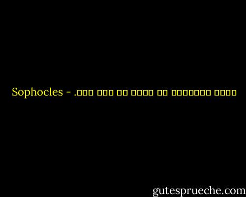 أفضل الأعمال ما نقوم به دون خوف. - Sophocles