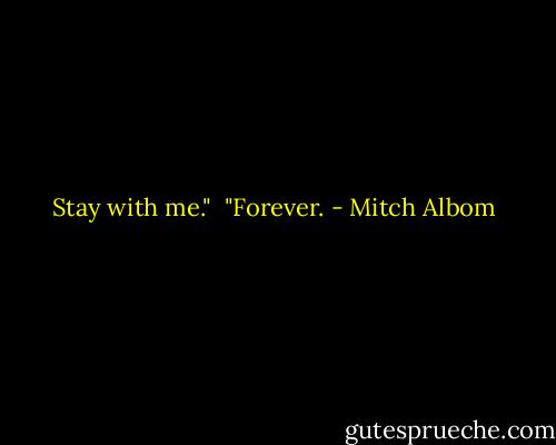 Stay with me."<br /><br />"Forever. - Mitch Albom
