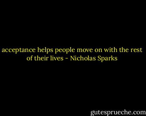 acceptance helps people move on with the rest of their lives - Nicholas Sparks