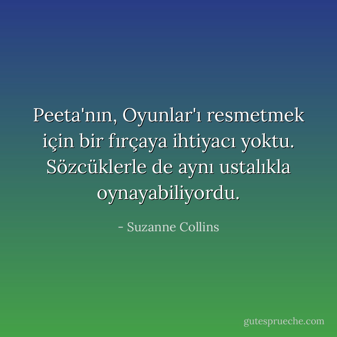 Peeta'nın, Oyunlar'ı resmetmek için bir fırçaya ihtiyacı yoktu. Sözcüklerle de aynı ustalıkla oynayabiliyordu. - Suzanne Collins