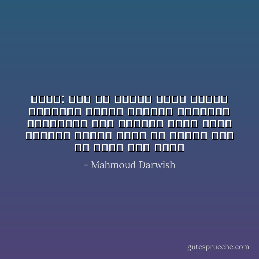 لن نموت هنا الآن، فالموت حادثةٌ<br />وقعت في بداية هذي القصيدة، حيث<br />التقيت بموت صغير وأهديته وردة،<br />فانحنى باحترام وقال: إذا ما أردتك<br />يومًا وجدتك - Mahmoud Darwish