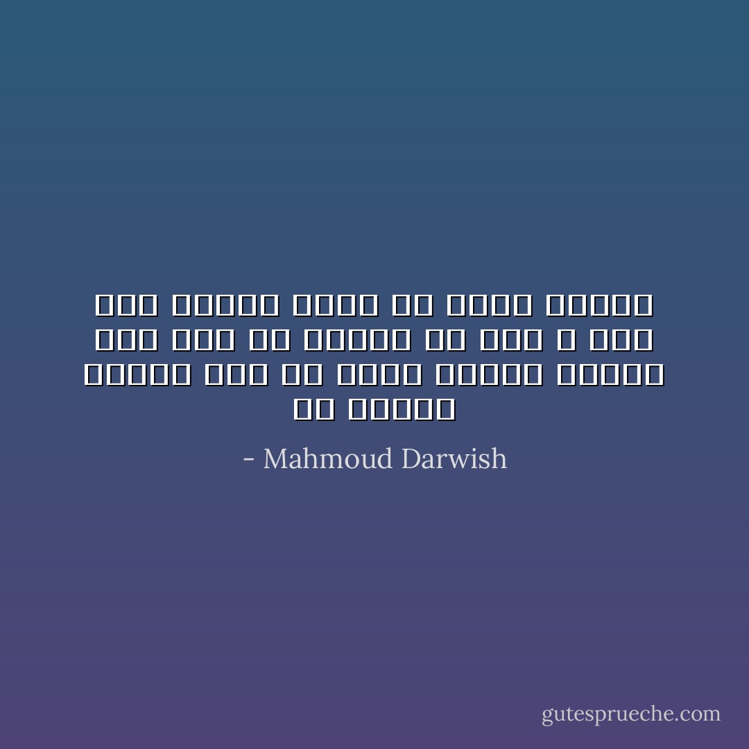 كن قويًا، كثور، إذا ما غضبت<br />ضعيفًا كنوار لوز إذا ما عشقت،<br />ولا شيء لا شيء<br />حين تسامر نفسك في غرفة مغلقةْ - Mahmoud Darwish