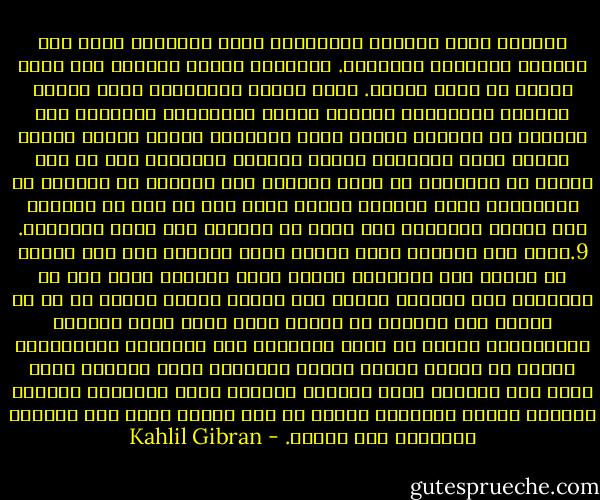 للكآبة آياد حريرية الملامس، قوية الأعصاب تقبض على القلوب وتؤلمها بالوحدة. فالوحدة حليفة الكآبة كما أنها أليفة كل حركة روحية. ونفس الصبي المنتصبة أمام عوامل الوحدة وتأثيرات الكآبة شبيهة بالزنبقة البيضاء عند خروجها من الكمام ترتعش أمام النسيم، وتفتح قلبها لأشعة الفجر وتضم أوراقها بمرور خيالات المساء، فأن لم يكن للصبي من الملاهي ما يشغل فكرته، ومن الرفاق من يشاركه في الأميال، كانت الحياة أمامه كحبس ضيق لا يرى في جوانبه غير أنوال العناكب ولا يسمع من زواياه سوى دبيب الحشرات.<br />9.	أما تلك الكآبة التي اتبعت أيام حداثتي فلم تكن ناتجة عن حاجتي إلى الملاهي لأنها كانت متوفرة لدي، ولا عن افتقاري إلى الرفاق لأنني كنت أجدهم أينما ذهبت، بل هي من أعراض علة طبيعية في النفس كانت تحبب إليّ الوحدة والانفراد وتميت في روحي الأميال إلى الملاهي والألعاب، وتخلع عن كتفيّ أجنحة الصبا وتجعلني أمام الوجود كحوض مياه بين الجبال يعكس بهدوئه المحزن رسوم الأشباح وألوان الغيوم وخطوط الأغصان ولكنه لا يجد ممراً يسير فيه جدولاً مترنماً إلى البحر. - Kahlil Gibran