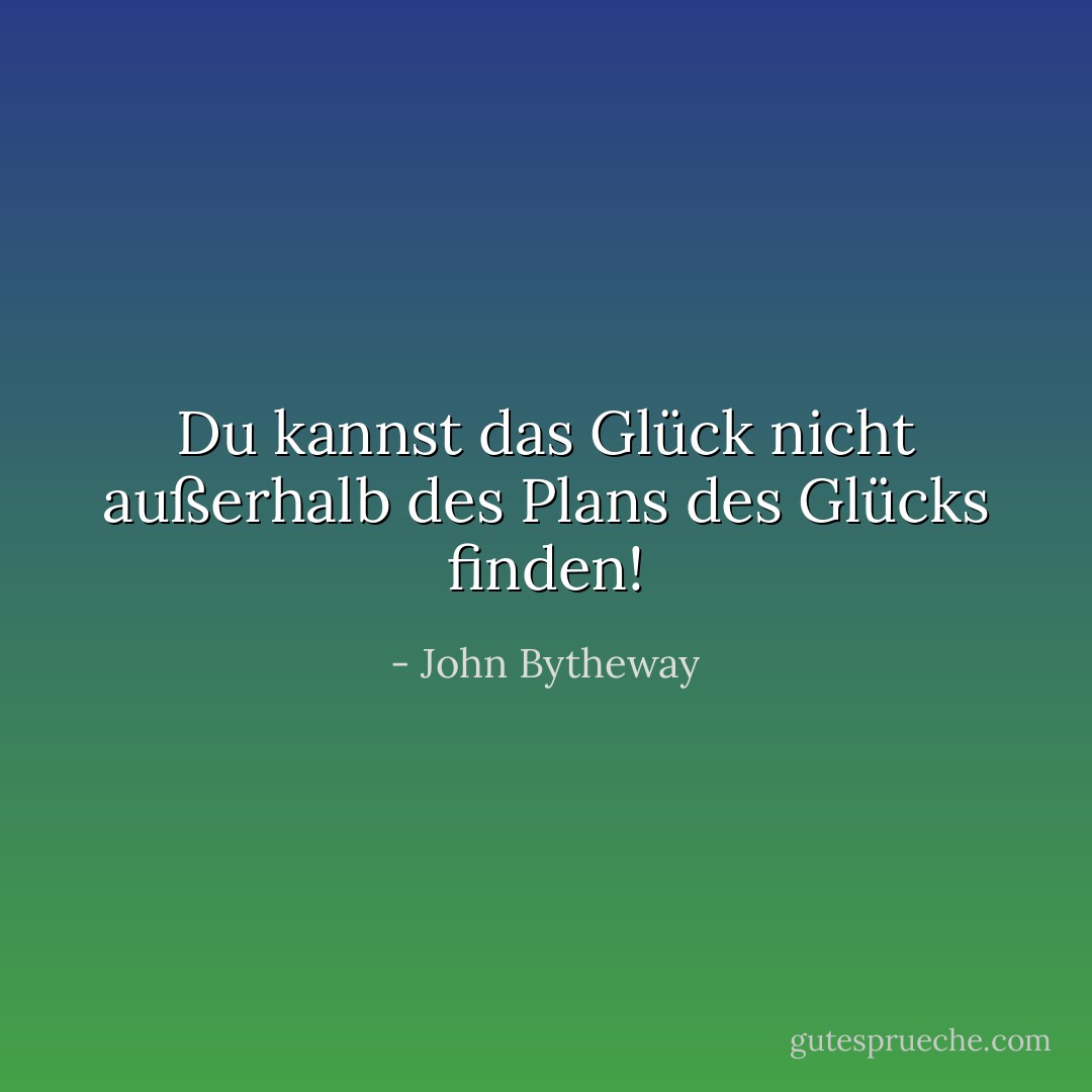 Du kannst das Glück nicht außerhalb des Plans des Glücks finden! - John Bytheway<