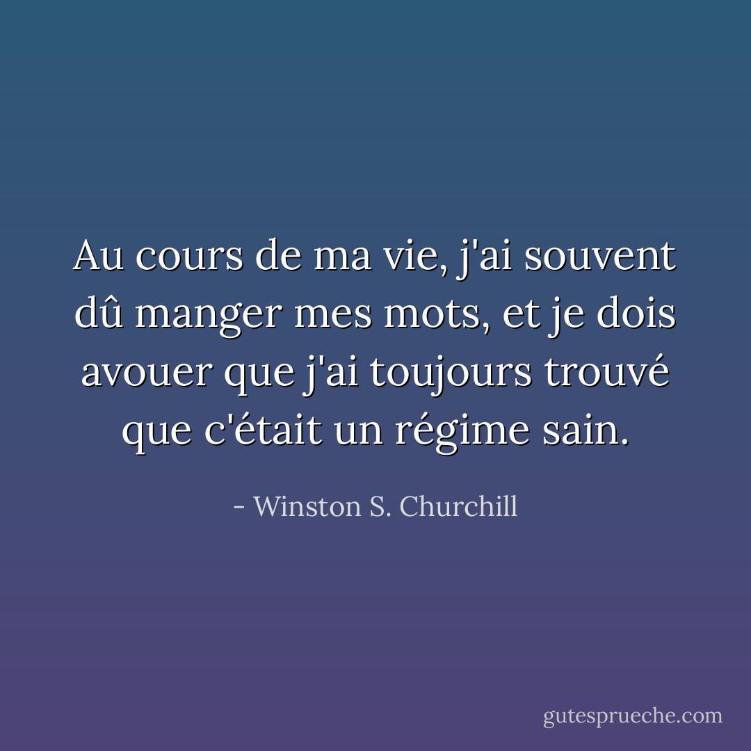 Au cours de ma vie, j'ai souvent dû manger mes mots, et je dois avouer que j'ai toujours trouvé que c'était un régime sain. - Winston S. Churchill