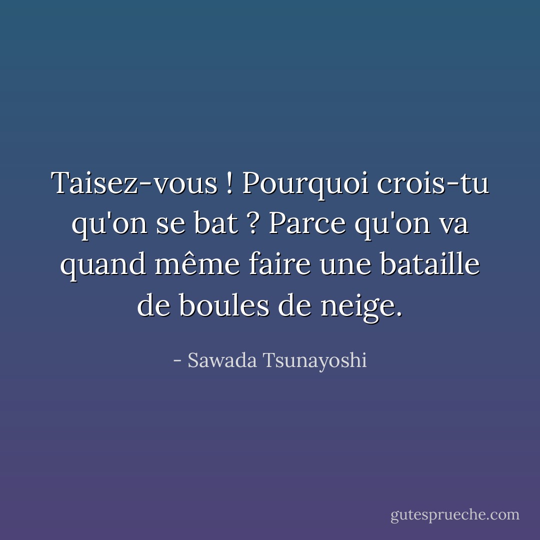 Taisez-vous ! Pourquoi crois-tu qu'on se bat ? Parce qu'on va quand même faire une bataille de boules de neige. - Sawada Tsunayoshi