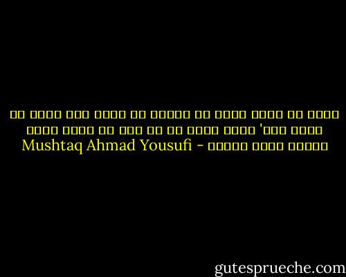 میرا یہ دعوی نہیں کہ ہنسنے سے سفید بال کالے ہو جاتے ہیں' اتنا ضرور ہے کہ پھر وہ اتنے بُرے معلوم نہیں ہوتے۔ - Mushtaq Ahmad Yousufi