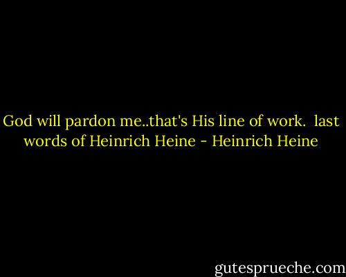 God will pardon me..that's His line of work.<br /> last words of Heinrich Heine - Heinrich Heine