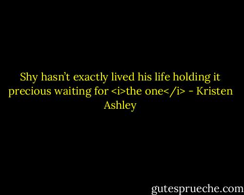 Shy hasn’t exactly lived his life holding it precious waiting for <i>the one</i> - Kristen Ashley