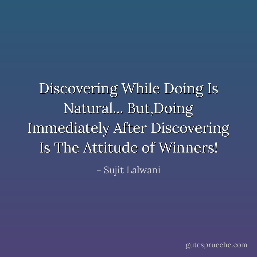 Discovering While Doing Is Natural...<br />But,Doing Immediately After Discovering Is The Attitude of Winners! - Sujit Lalwani