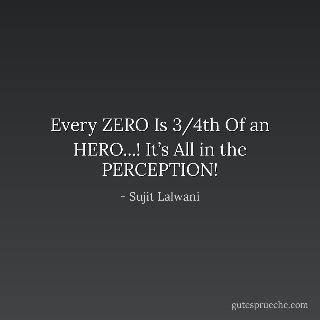 Every ZERO Is 3/4th Of an HERO...!<br />It’s All in the PERCEPTION! - Sujit Lalwani