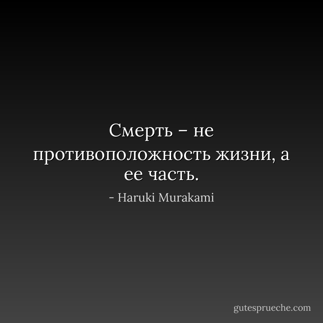 Смерть – не противоположность жизни, а ее часть. - Haruki Murakami