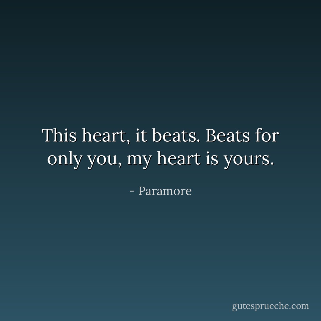 This heart, it beats. Beats for only you, my heart is yours. - Paramore