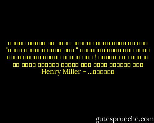 مكن أن يكون تحمل الدموع أسهل من الفرح الفرح مدمر إنه يزعج الأخرين " إذا بكيت فستبكي وحدك" يالها من أكذوبة ! ابك وستجد مليون تمساح يبكي معك العالم يبكي إلى الأبد العالم غارق في البكاء... - Henry Miller