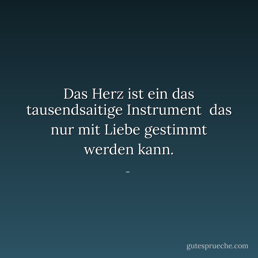 Das Herz ist ein<br />das tausendsaitige Instrument<br /><br />das nur mit<br />Liebe gestimmt werden kann. - <