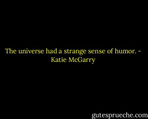 The universe had a strange sense of humor. - Katie McGarry