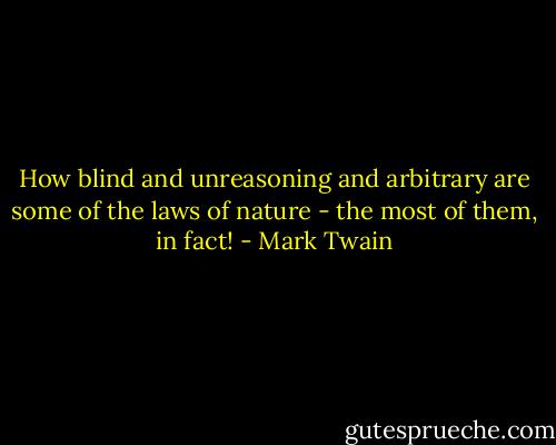 How blind and unreasoning and arbitrary are some of the laws of nature - the most of them, in fact! - Mark Twain